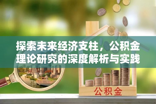 全国探索未来经济支柱，公积金理论研究的深度解析与实践意义
