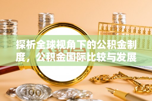 全国探析全球视角下的公积金制度，公积金国际比较与发展趋势