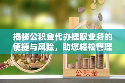 全国揭秘公积金代办提取业务的便捷与风险，助您轻松管理财务