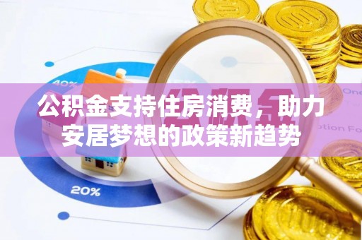 全国公积金支持住房消费，助力安居梦想的政策新趋势