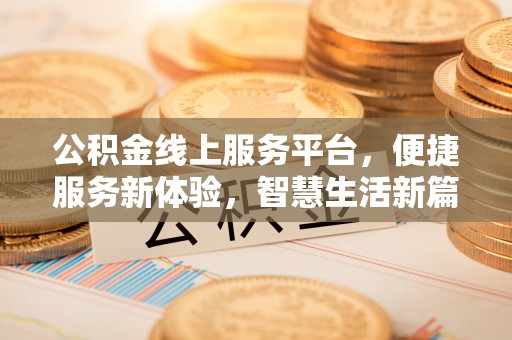 全国公积金线上服务平台，便捷服务新体验，智慧生活新篇章