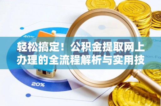 全国轻松搞定！公积金提取网上办理的全流程解析与实用技巧