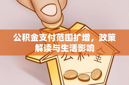 全国公积金支付范围扩增，政策解读与生活影响
