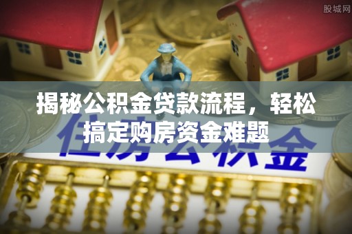 全国揭秘公积金贷款流程，轻松搞定购房资金难题