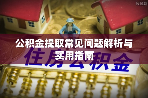 全国公积金提取常见问题解析与实用指南
