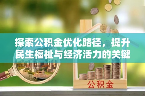 全国探索公积金优化路径，提升民生福祉与经济活力的关键之举