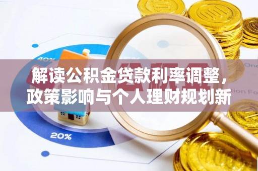 全国解读公积金贷款利率调整，政策影响与个人理财规划新思路