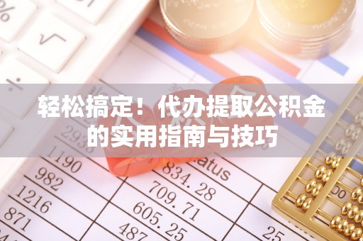 全国轻松搞定！代办提取公积金的实用指南与技巧
