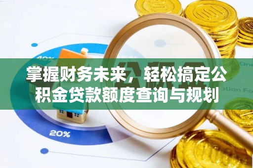 全国掌握财务未来，轻松搞定公积金贷款额度查询与规划