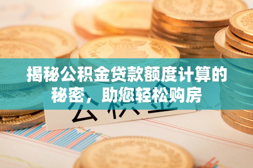 全国揭秘公积金贷款额度计算的秘密，助您轻松购房