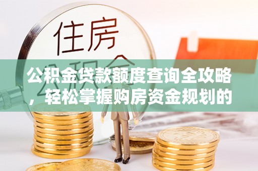 全国公积金贷款额度查询全攻略，轻松掌握购房资金规划的关键