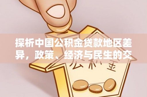 全国探析中国公积金贷款地区差异，政策、经济与民生的交织影响