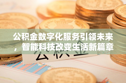 全国公积金数字化服务引领未来，智能科技改变生活新篇章