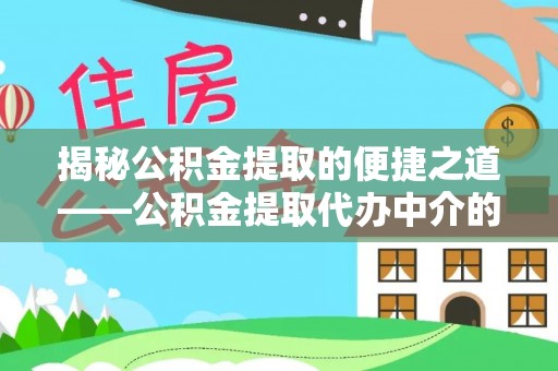全国揭秘公积金提取的便捷之道——公积金提取代办中介的专业服务