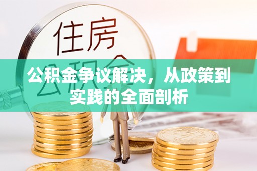 全国公积金争议解决，从政策到实践的全面剖析