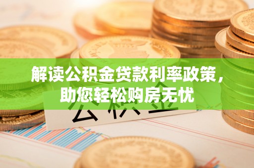 全国解读公积金贷款利率政策，助您轻松购房无忧