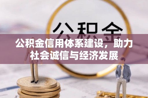 全国公积金信用体系建设，助力社会诚信与经济发展