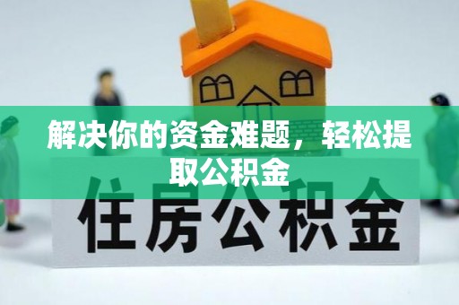全国解决你的资金难题，轻松提取公积金