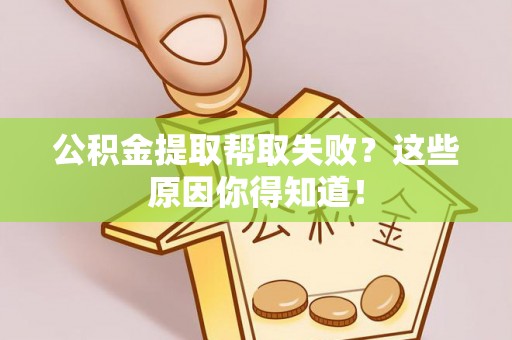 全国公积金提取帮取失败？这些原因你得知道！