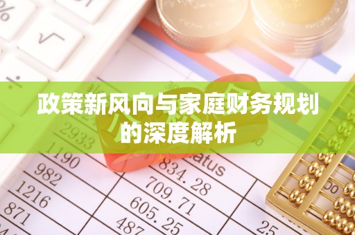 全国政策新风向与家庭财务规划的深度解析