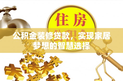 全国公积金装修贷款，实现家居梦想的智慧选择