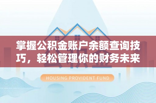 全国掌握公积金账户余额查询技巧，轻松管理你的财务未来