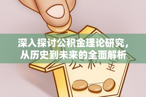 全国深入探讨公积金理论研究，从历史到未来的全面解析