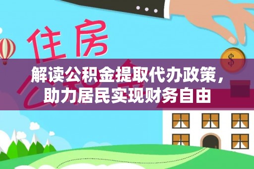 全国解读公积金提取代办政策，助力居民实现财务自由