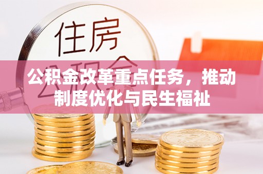 全国公积金改革重点任务，推动制度优化与民生福祉