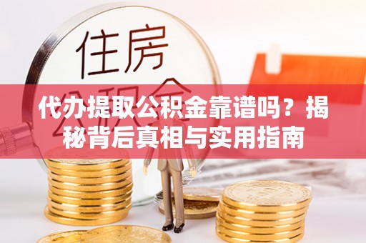 全国代办提取公积金靠谱吗？揭秘背后真相与实用指南