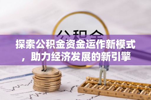 全国探索公积金资金运作新模式，助力经济发展的新引擎