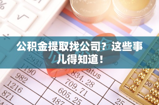 全国公积金提取找公司？这些事儿得知道！