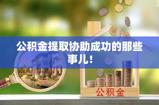 全国公积金提取协助成功的那些事儿！