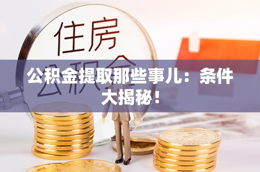 全国公积金提取那些事儿：条件大揭秘！