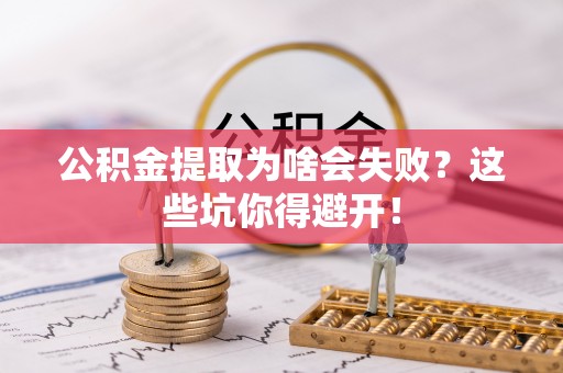 全国公积金提取为啥会失败？这些坑你得避开！