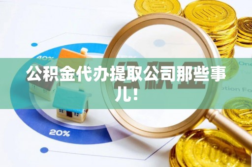 全国公积金代办提取公司那些事儿！