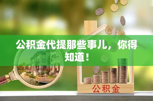 全国公积金代提那些事儿，你得知道！