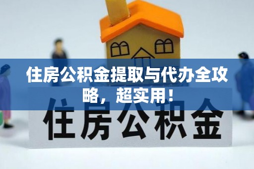 全国住房公积金提取与代办全攻略，超实用！
