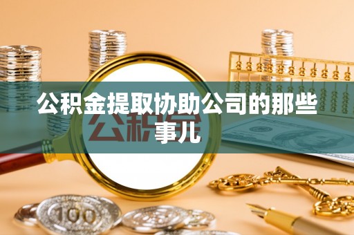 全国公积金提取协助公司的那些事儿