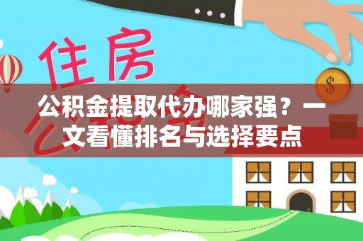 全国公积金提取代办哪家强？一文看懂排名与选择要点
