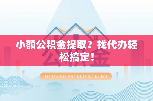 全国小额公积金提取？找代办轻松搞定！
