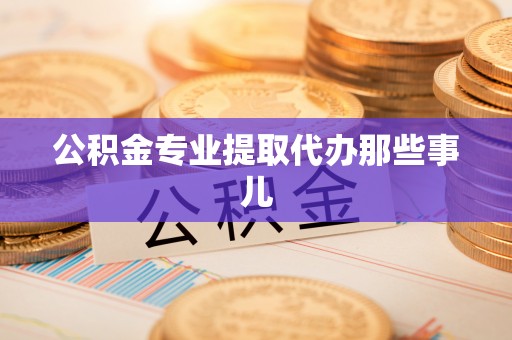 全国公积金专业提取代办那些事儿