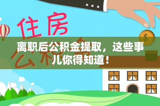 全国离职后公积金提取，这些事儿你得知道！