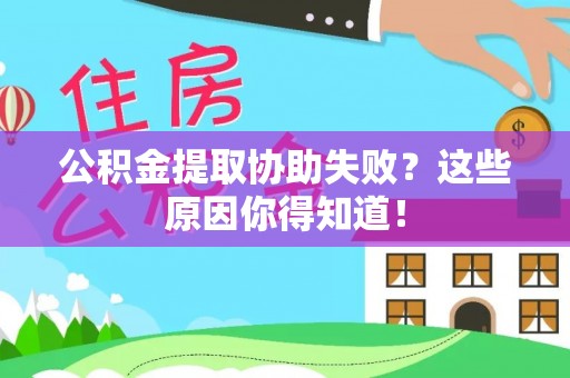 全国公积金提取协助失败？这些原因你得知道！