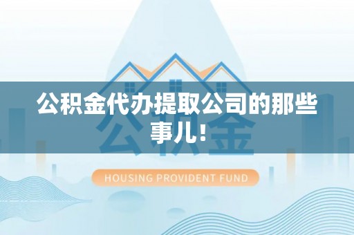全国公积金代办提取公司的那些事儿！