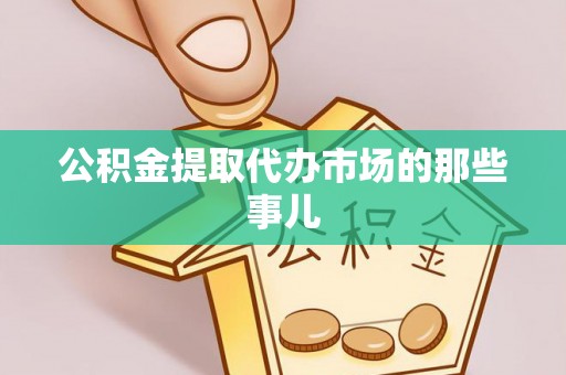 全国公积金提取代办市场的那些事儿