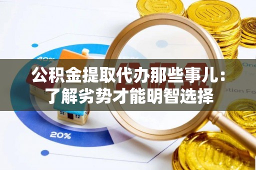 全国公积金提取代办那些事儿：了解劣势才能明智选择