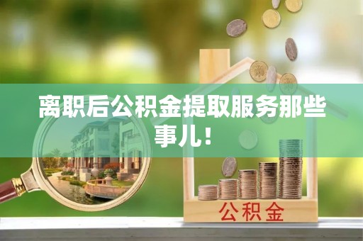 全国离职后公积金提取服务那些事儿！
