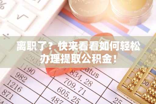 全国离职了？快来看看如何轻松办理提取公积金！