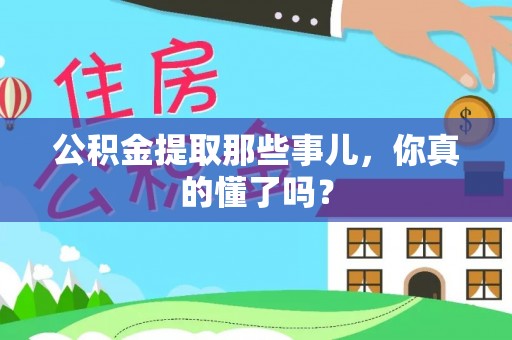 全国公积金提取那些事儿，你真的懂了吗？